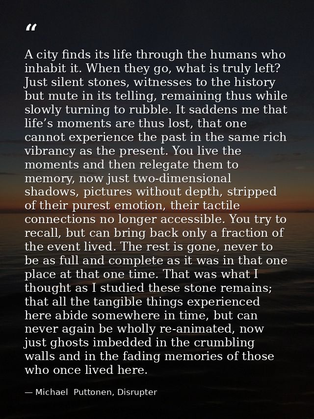 A city finds its life through the humans who inhabit it. When they go, what is truly left? Just silent stones, witnesses — Michael  Puttonen, Disrupter