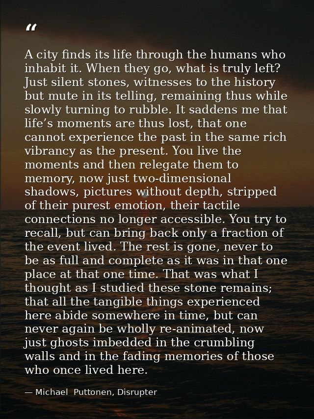 A city finds its life through the humans who inhabit it. When they go, what is truly left? Just silent stones, witnesses — Michael  Puttonen, Disrupter