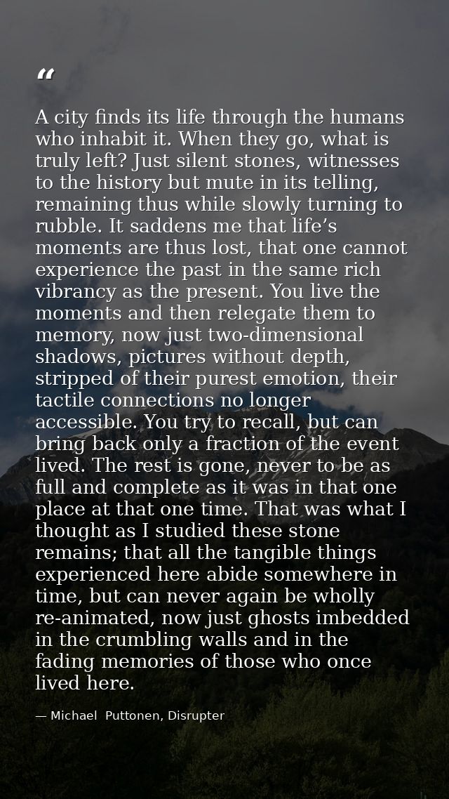 A city finds its life through the humans who inhabit it. When they go, what is truly left? Just silent stones, witnesses — Michael  Puttonen, Disrupter