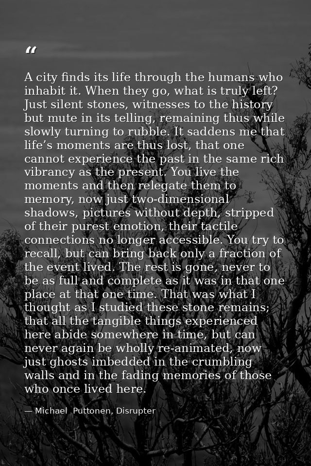 A city finds its life through the humans who inhabit it. When they go, what is truly left? Just silent stones, witnesses — Michael  Puttonen, Disrupter