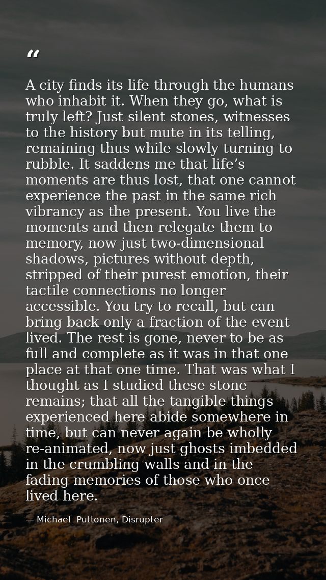 A city finds its life through the humans who inhabit it. When they go, what is truly left? Just silent stones, witnesses — Michael  Puttonen, Disrupter