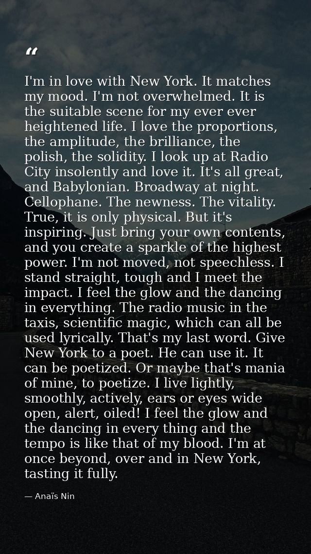 I'm in love with New York. It matches my mood. I'm not overwhelmed. It is the suitable scene for my ever ever heightened — Anaïs Nin