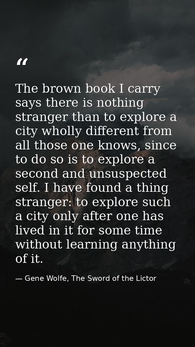 The brown book I carry says there is nothing stranger than to explore a city wholly different from all those one knows,  — Gene Wolfe, The Sword of the Lictor