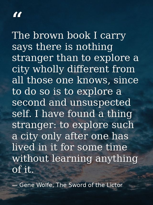 The brown book I carry says there is nothing stranger than to explore a city wholly different from all those one knows,  — Gene Wolfe, The Sword of the Lictor