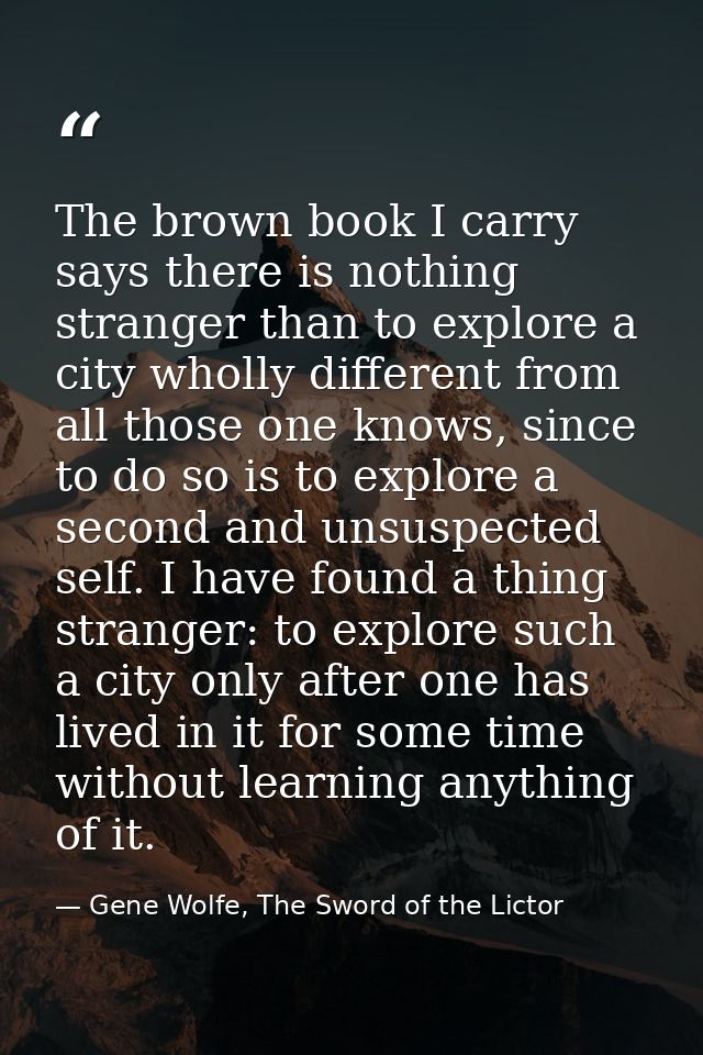 The brown book I carry says there is nothing stranger than to explore a city wholly different from all those one knows,  — Gene Wolfe, The Sword of the Lictor