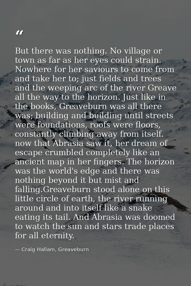 But there was nothing. No village or town as far as her eyes could strain. Nowhere for her saviours to come from and tak — Craig Hallam, Greaveburn