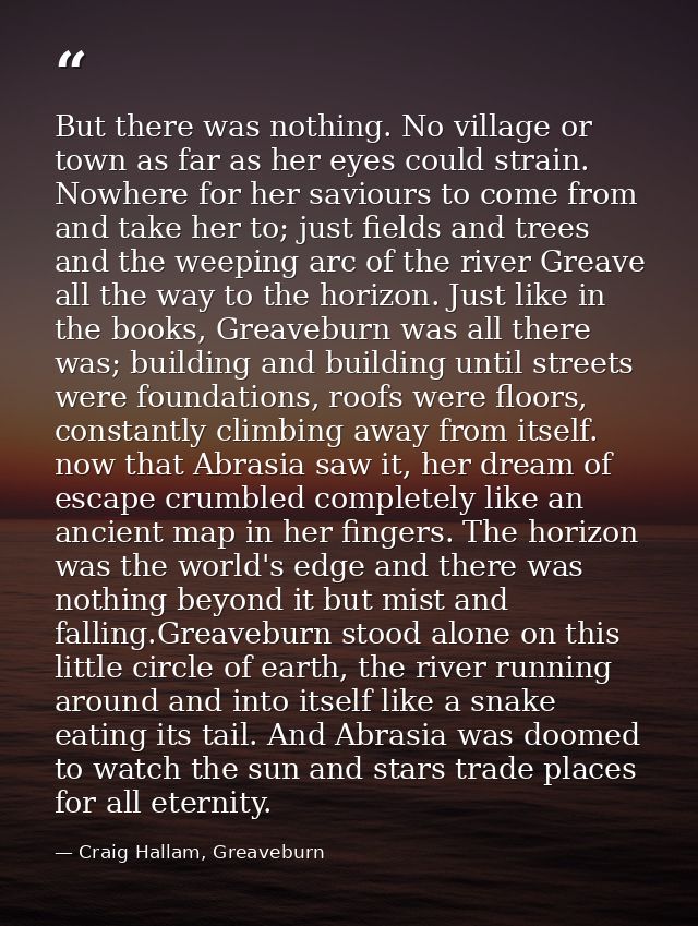 But there was nothing. No village or town as far as her eyes could strain. Nowhere for her saviours to come from and tak — Craig Hallam, Greaveburn