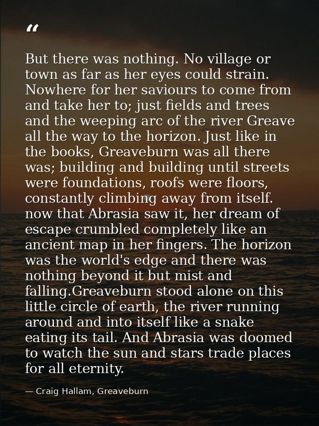 But there was nothing. No village or town as far as her eyes could strain. Nowhere for her saviours to come from and tak — Craig Hallam, Greaveburn