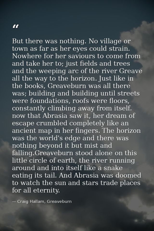 But there was nothing. No village or town as far as her eyes could strain. Nowhere for her saviours to come from and tak — Craig Hallam, Greaveburn