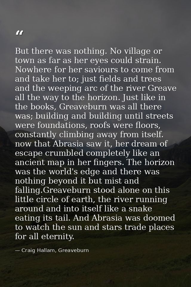 But there was nothing. No village or town as far as her eyes could strain. Nowhere for her saviours to come from and tak — Craig Hallam, Greaveburn