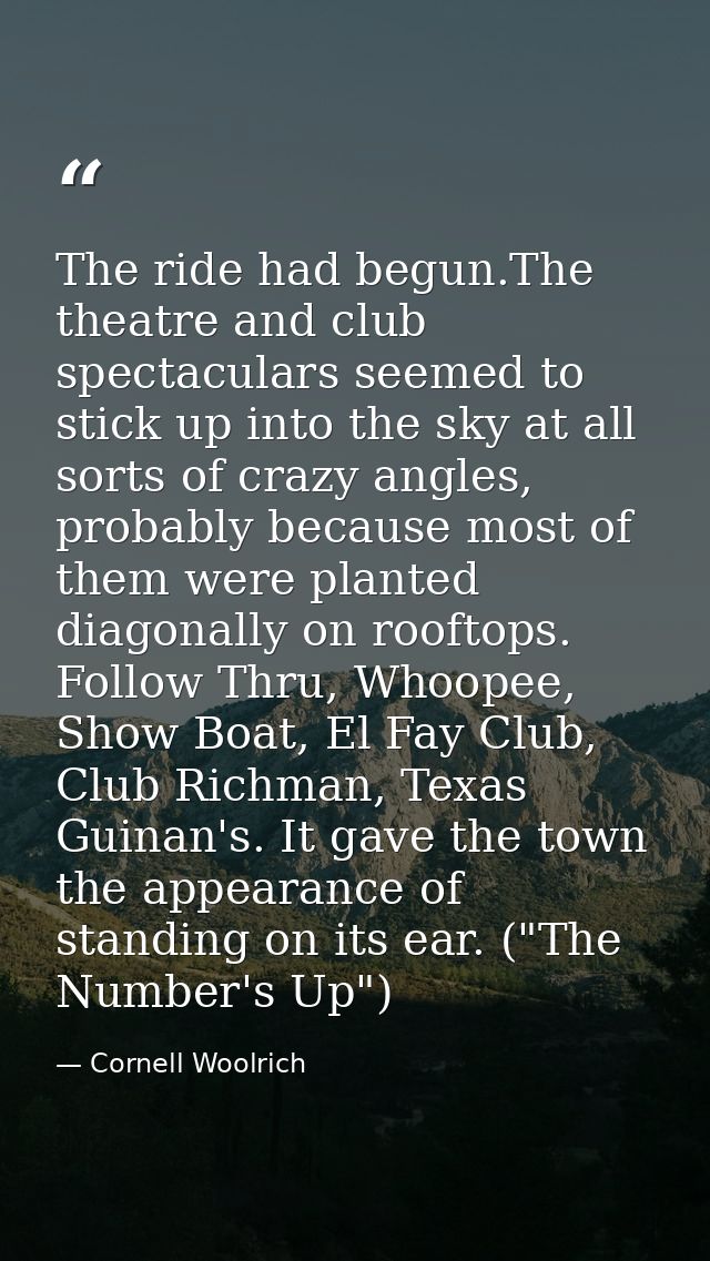 The ride had begun.The theatre and club spectaculars seemed to stick up into the sky at all sorts of crazy angles, proba — Cornell Woolrich