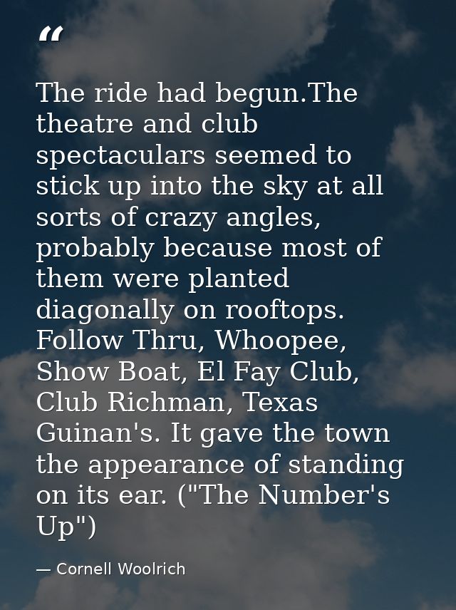 The ride had begun.The theatre and club spectaculars seemed to stick up into the sky at all sorts of crazy angles, proba — Cornell Woolrich