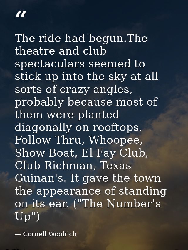The ride had begun.The theatre and club spectaculars seemed to stick up into the sky at all sorts of crazy angles, proba — Cornell Woolrich