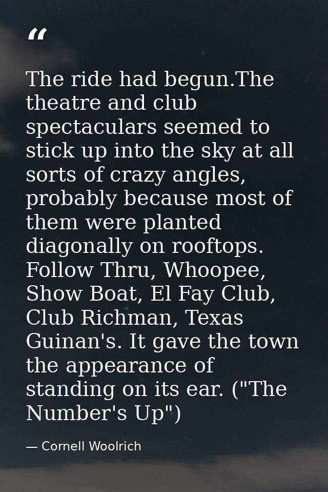 The ride had begun.The theatre and club spectaculars seemed to stick up into the sky at all sorts of crazy angles, proba — Cornell Woolrich