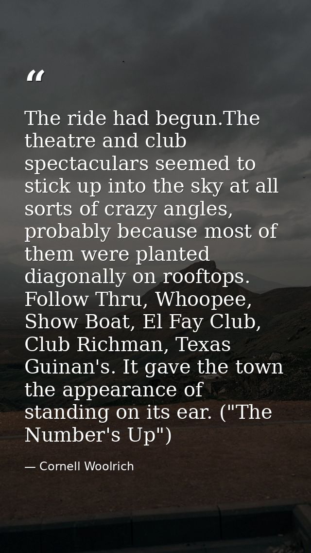 The ride had begun.The theatre and club spectaculars seemed to stick up into the sky at all sorts of crazy angles, proba — Cornell Woolrich