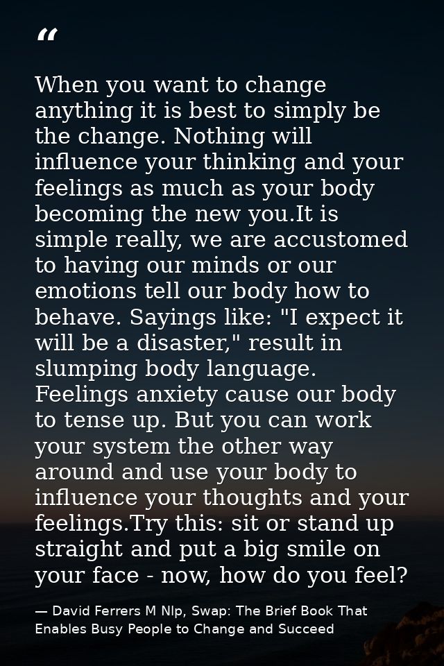 When you want to change anything it is best to simply be the change. Nothing will influence your thinking and your feeli — David Ferrers M Nlp, Swap: The Brief Book That Enables Busy People to Change and Succeed