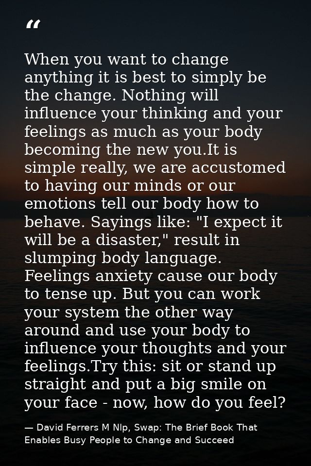 When you want to change anything it is best to simply be the change. Nothing will influence your thinking and your feeli — David Ferrers M Nlp, Swap: The Brief Book That Enables Busy People to Change and Succeed