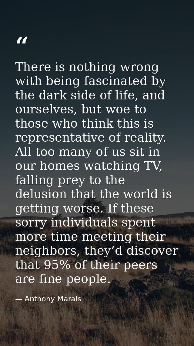 There is nothing wrong with being fascinated by the dark side of life, and ourselves, but woe to those who think this is — Anthony Marais