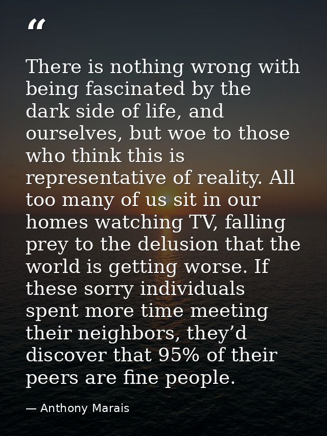 There is nothing wrong with being fascinated by the dark side of life, and ourselves, but woe to those who think this is — Anthony Marais