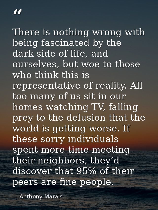 There is nothing wrong with being fascinated by the dark side of life, and ourselves, but woe to those who think this is — Anthony Marais