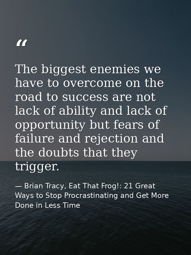 The biggest enemies we have to overcome on the road to success are not lack of ability and lack of opportunity but fears — Brian Tracy, Eat That Frog!: 21 Great Ways to Stop Procrastinating and Get More Done in Less Time