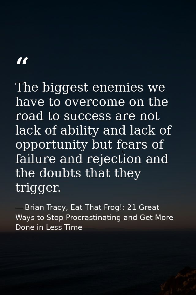 The biggest enemies we have to overcome on the road to success are not lack of ability and lack of opportunity but fears — Brian Tracy, Eat That Frog!: 21 Great Ways to Stop Procrastinating and Get More Done in Less Time