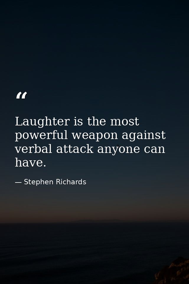 Laughter is the most powerful weapon against verbal attack anyone can have. — Stephen Richards