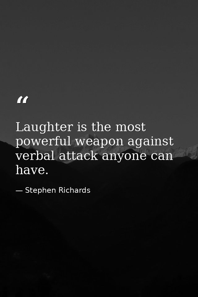Laughter is the most powerful weapon against verbal attack anyone can have. — Stephen Richards