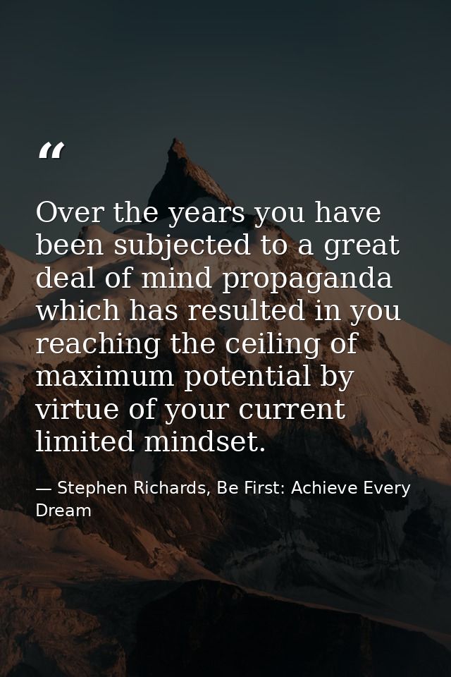 Over the years you have been subjected to a great deal of mind propaganda which has resulted in you reaching the ceiling — Stephen Richards, Be First: Achieve Every Dream