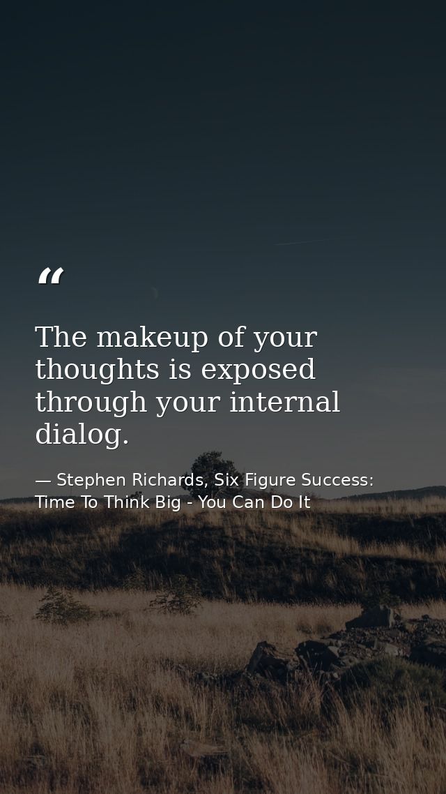 The makeup of your thoughts is exposed through your internal dialog. — Stephen Richards, Six Figure Success: Time To Think Big - You Can Do It