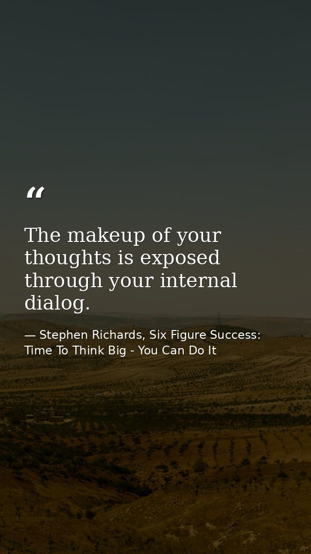 The makeup of your thoughts is exposed through your internal dialog. — Stephen Richards, Six Figure Success: Time To Think Big - You Can Do It