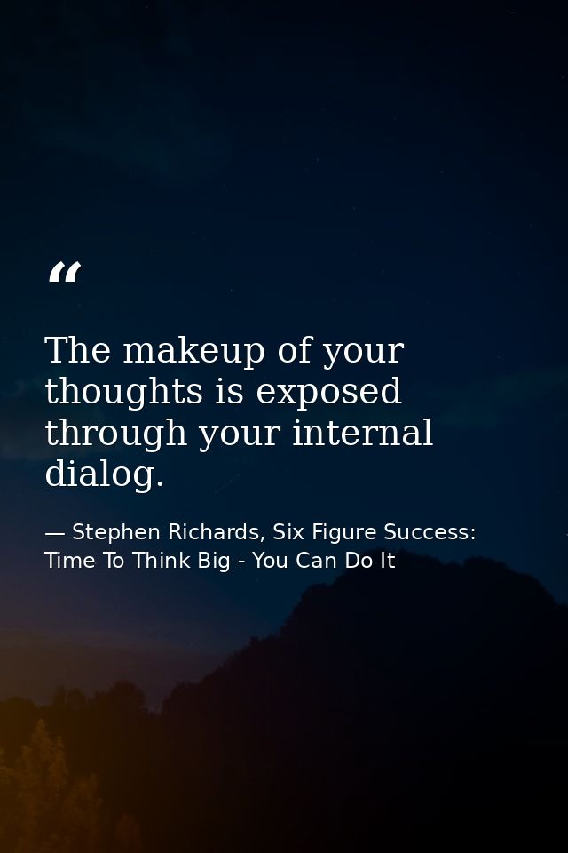 The makeup of your thoughts is exposed through your internal dialog. — Stephen Richards, Six Figure Success: Time To Think Big - You Can Do It