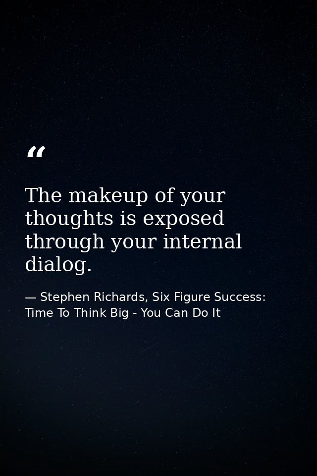 The makeup of your thoughts is exposed through your internal dialog. — Stephen Richards, Six Figure Success: Time To Think Big - You Can Do It