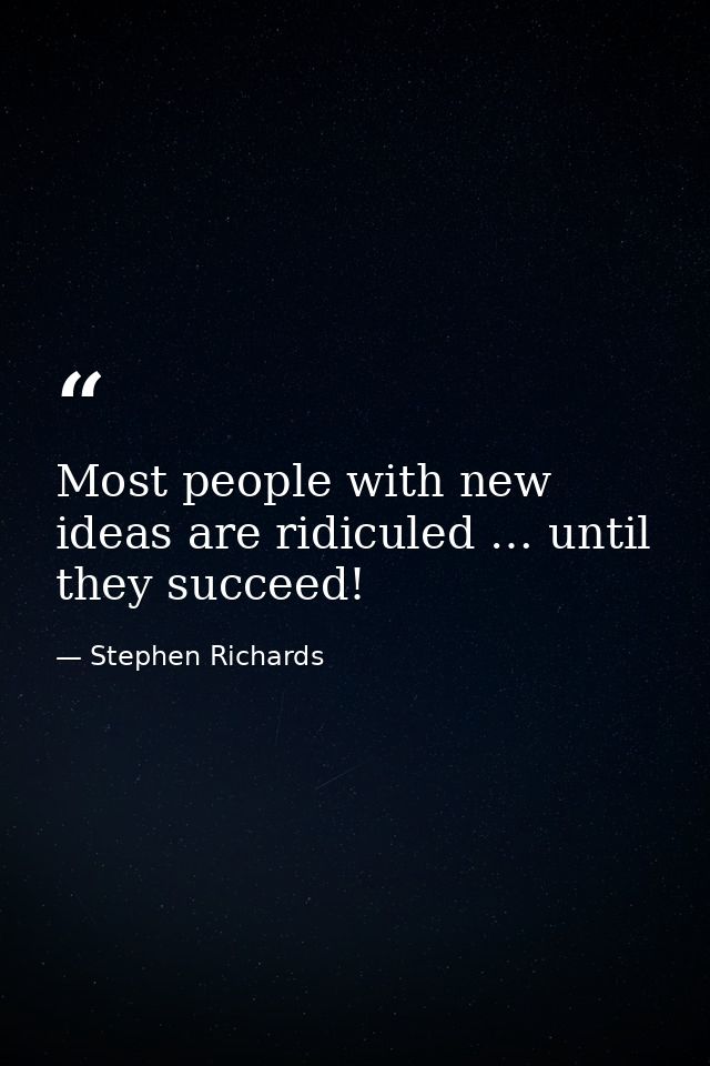 Most people with new ideas are ridiculed … until they succeed! — Stephen Richards