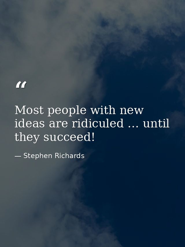 Most people with new ideas are ridiculed … until they succeed! — Stephen Richards