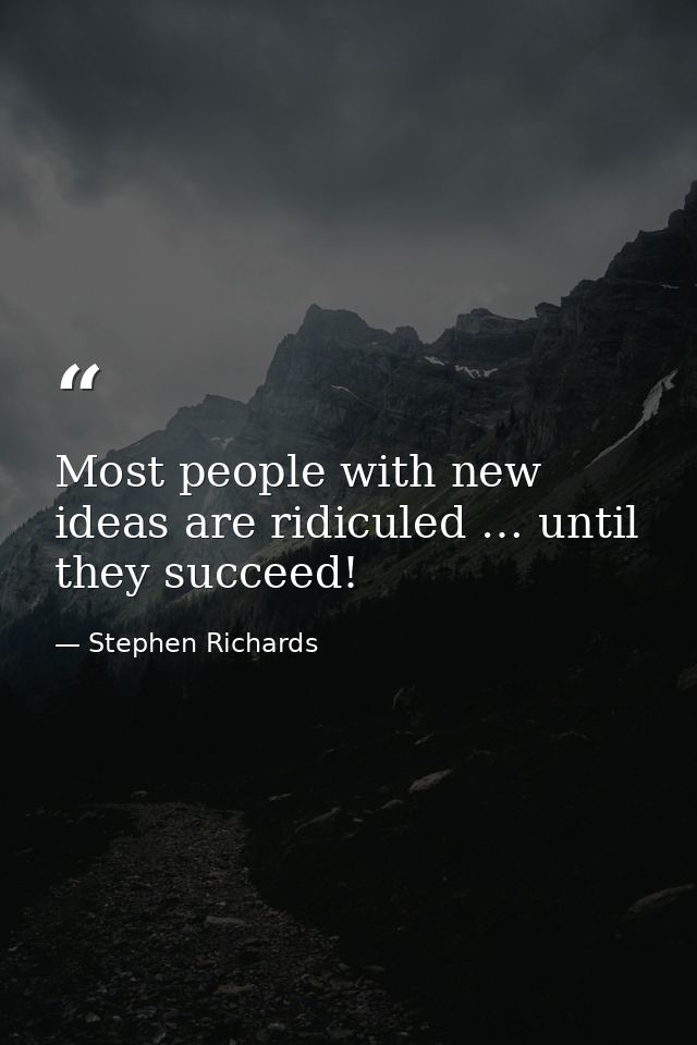 Most people with new ideas are ridiculed … until they succeed! — Stephen Richards