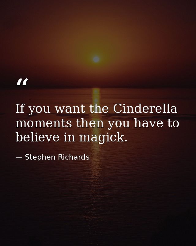 If you want the Cinderella moments then you have to believe in magick. — Stephen Richards