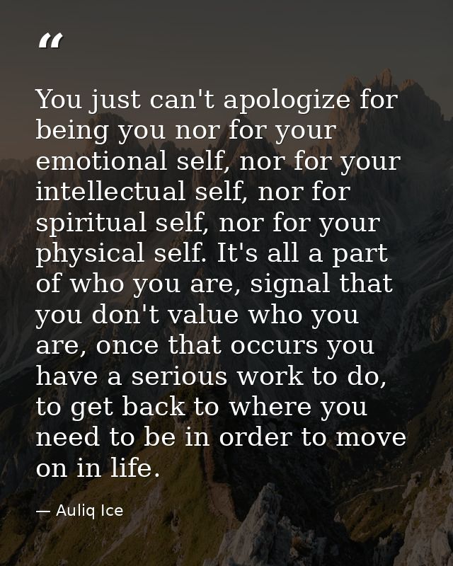You just can't apologize for being you nor for your emotional self, nor for your intellectual self, nor for spiritual se — Auliq Ice