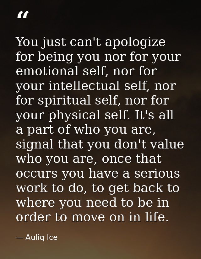 You just can't apologize for being you nor for your emotional self, nor for your intellectual self, nor for spiritual se — Auliq Ice