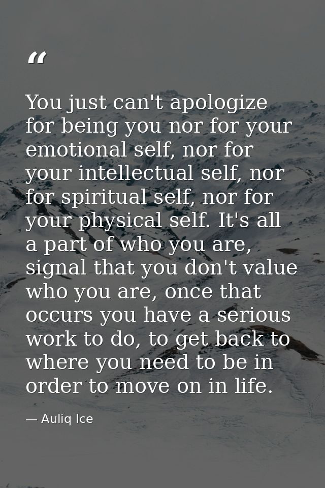 You just can't apologize for being you nor for your emotional self, nor for your intellectual self, nor for spiritual se — Auliq Ice