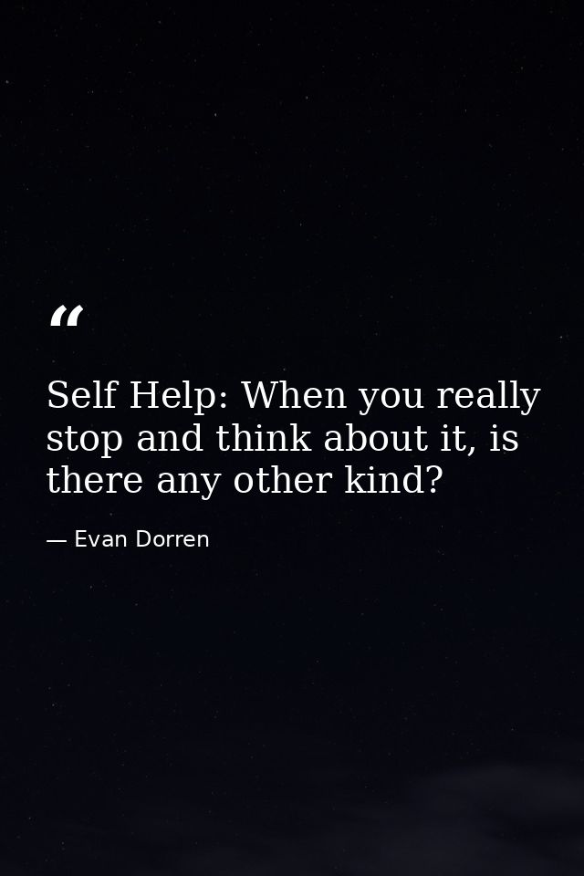 Self Help: When you really stop and think about it, is there any other kind? — Evan Dorren