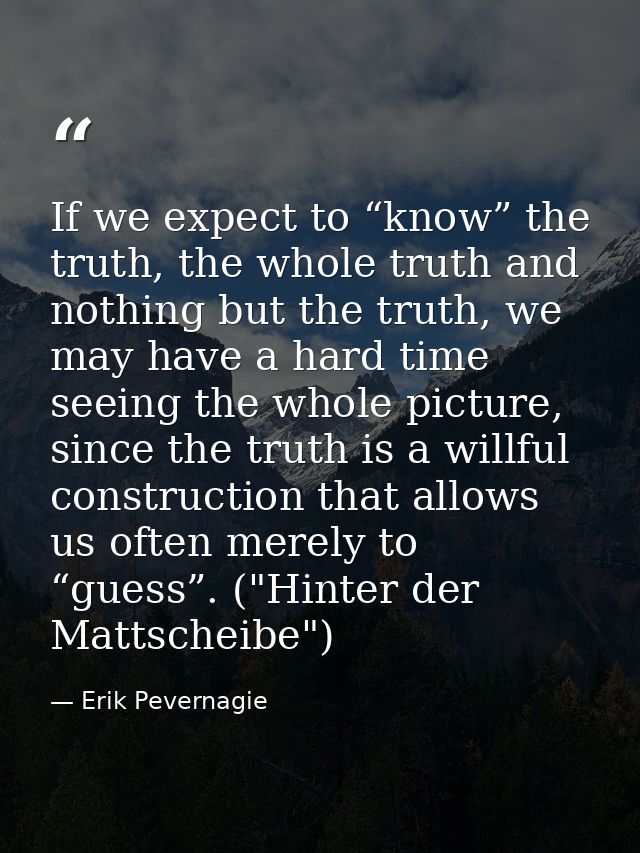 If we expect to “know” the truth, the whole truth and nothing but the truth, we may have a hard time seeing the whole pi — Erik Pevernagie