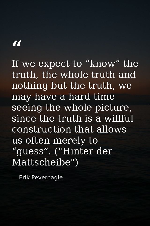 If we expect to “know” the truth, the whole truth and nothing but the truth, we may have a hard time seeing the whole pi — Erik Pevernagie