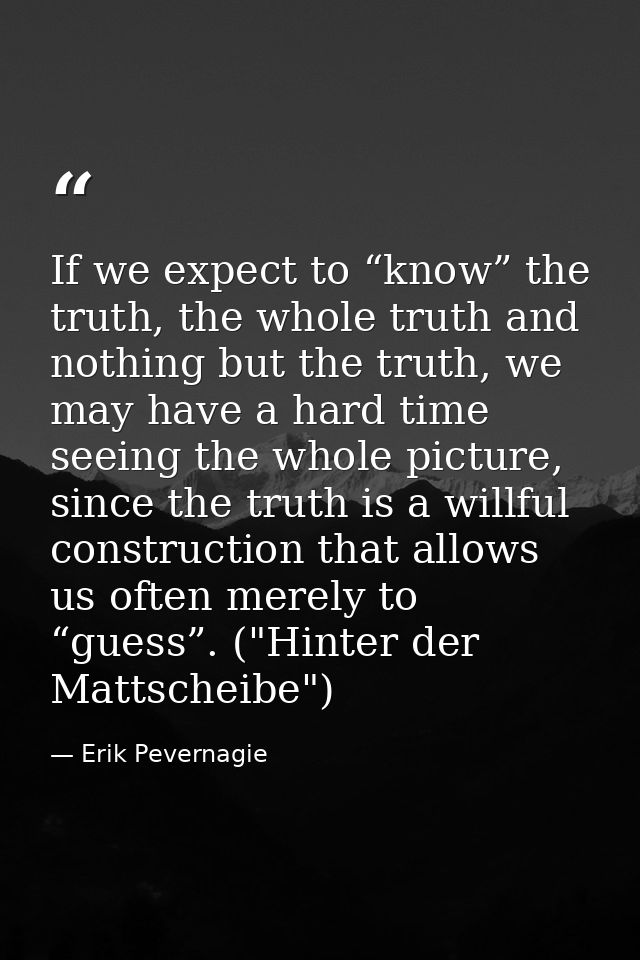 If we expect to “know” the truth, the whole truth and nothing but the truth, we may have a hard time seeing the whole pi — Erik Pevernagie