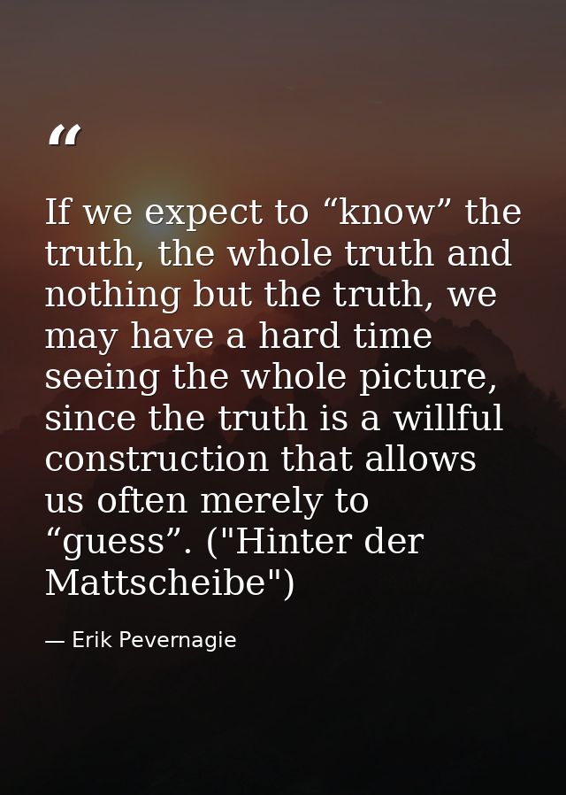 If we expect to “know” the truth, the whole truth and nothing but the truth, we may have a hard time seeing the whole pi — Erik Pevernagie