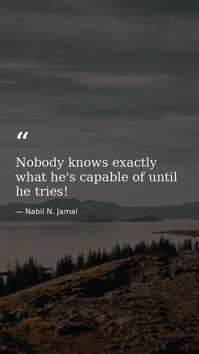 Nobody knows exactly what he's capable of until he tries! — Nabil N. Jamal