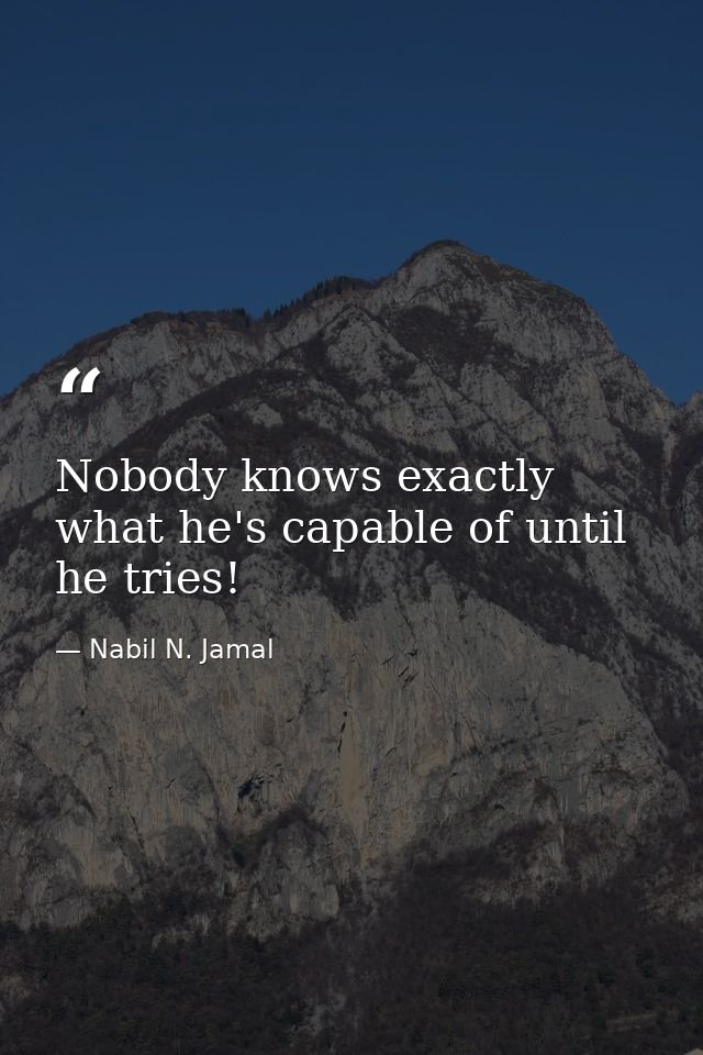 Nobody knows exactly what he's capable of until he tries! — Nabil N. Jamal