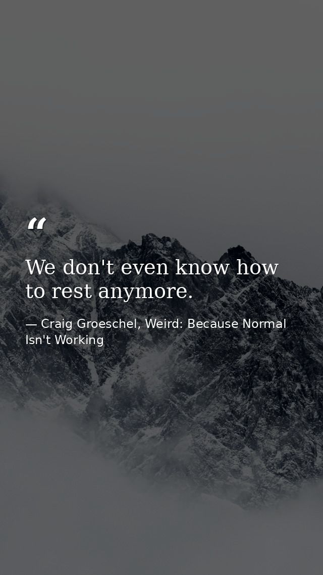 We don't even know how to rest anymore. — Craig Groeschel, Weird: Because Normal Isn't Working