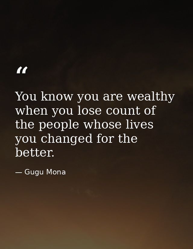 You know you are wealthy when you lose count of the people whose lives you changed for the better. — Gugu Mona