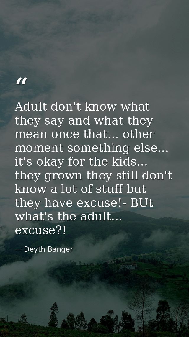 Adult don't know what they say and what they mean once that... other moment something else... it's okay for the kids...  — Deyth Banger